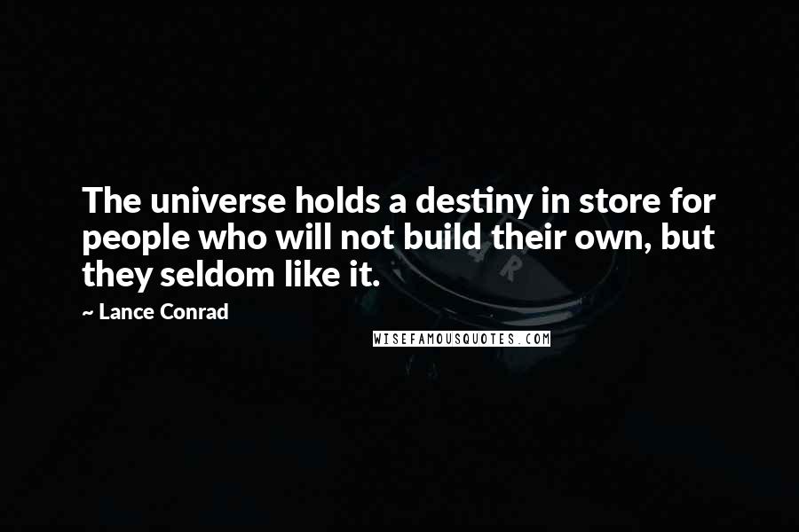 Lance Conrad Quotes: The universe holds a destiny in store for people who will not build their own, but they seldom like it.