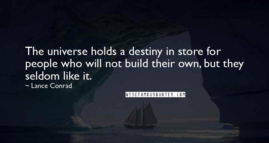 Lance Conrad Quotes: The universe holds a destiny in store for people who will not build their own, but they seldom like it.