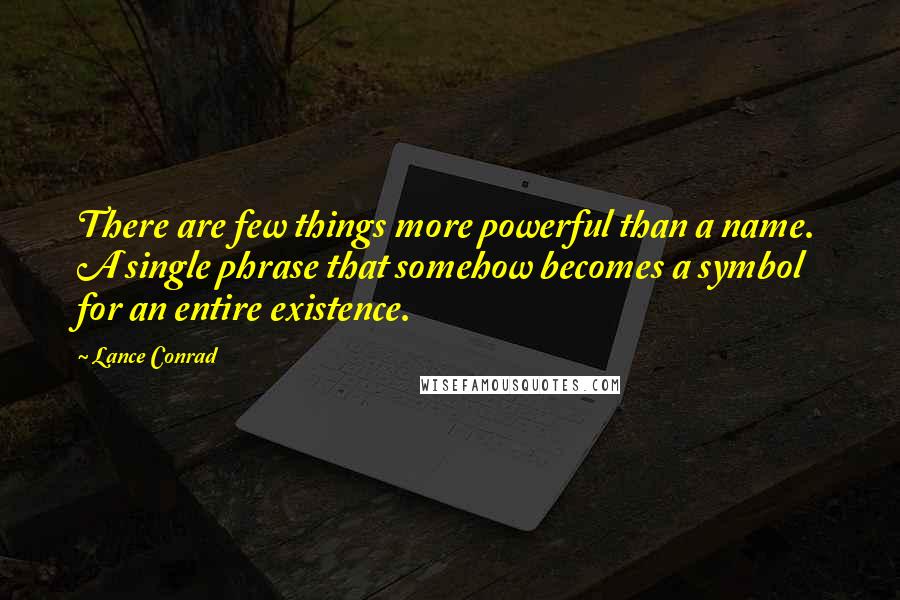 Lance Conrad Quotes: There are few things more powerful than a name. A single phrase that somehow becomes a symbol for an entire existence.