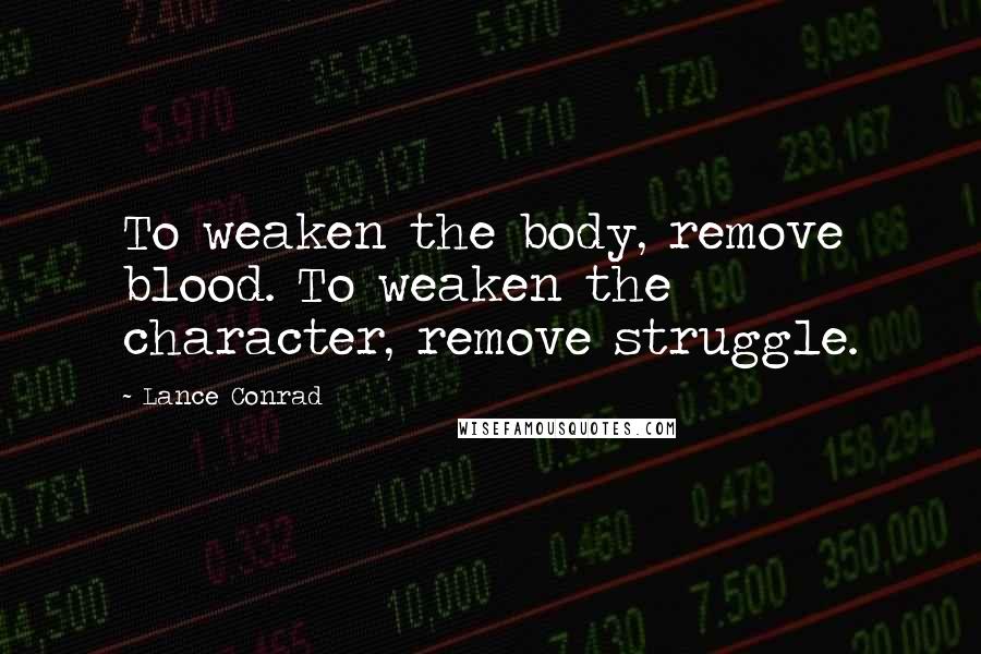 Lance Conrad Quotes: To weaken the body, remove blood. To weaken the character, remove struggle.