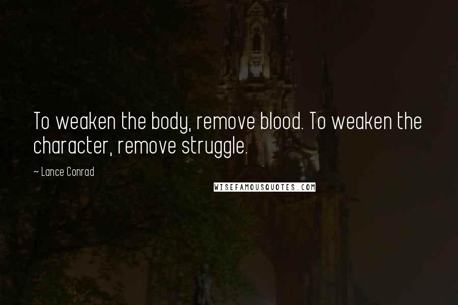 Lance Conrad Quotes: To weaken the body, remove blood. To weaken the character, remove struggle.