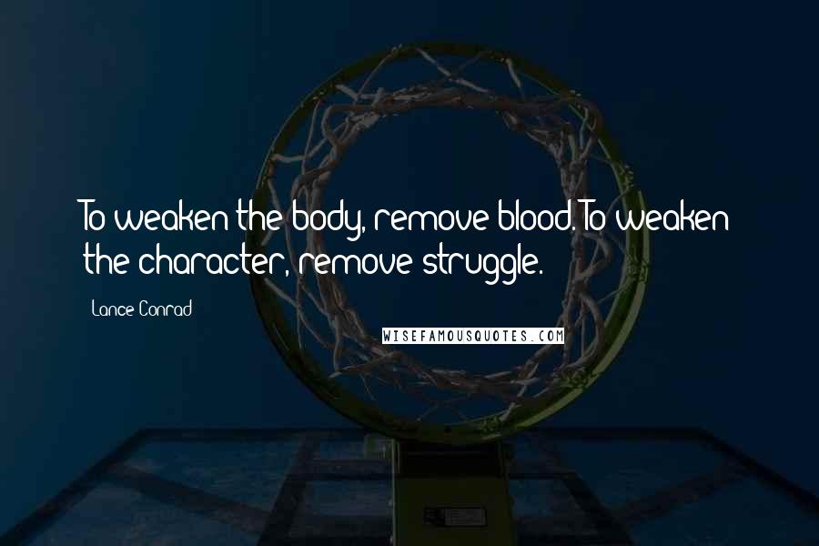 Lance Conrad Quotes: To weaken the body, remove blood. To weaken the character, remove struggle.