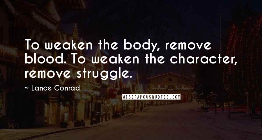 Lance Conrad Quotes: To weaken the body, remove blood. To weaken the character, remove struggle.