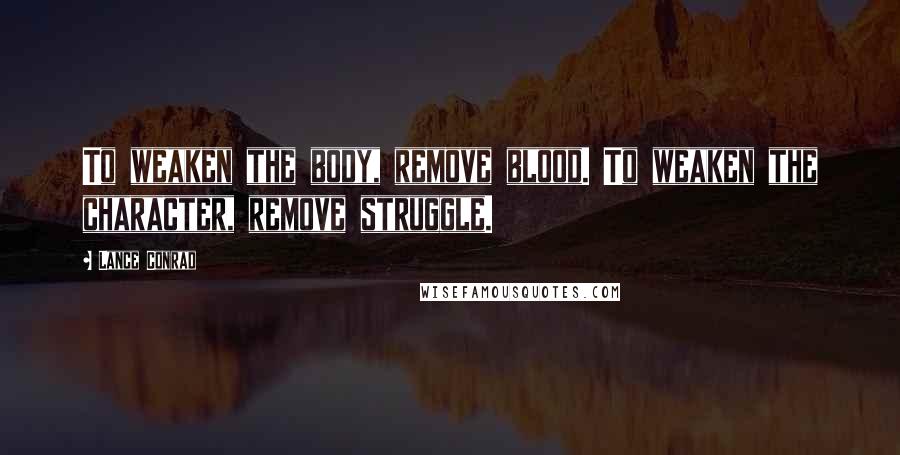 Lance Conrad Quotes: To weaken the body, remove blood. To weaken the character, remove struggle.