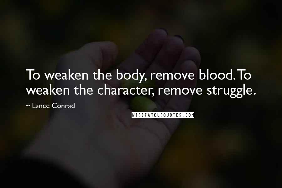 Lance Conrad Quotes: To weaken the body, remove blood. To weaken the character, remove struggle.