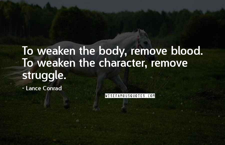 Lance Conrad Quotes: To weaken the body, remove blood. To weaken the character, remove struggle.