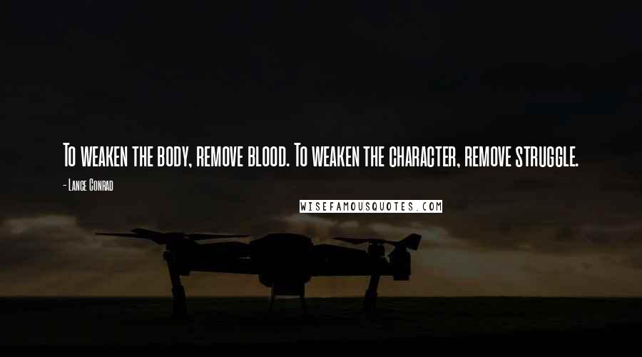 Lance Conrad Quotes: To weaken the body, remove blood. To weaken the character, remove struggle.