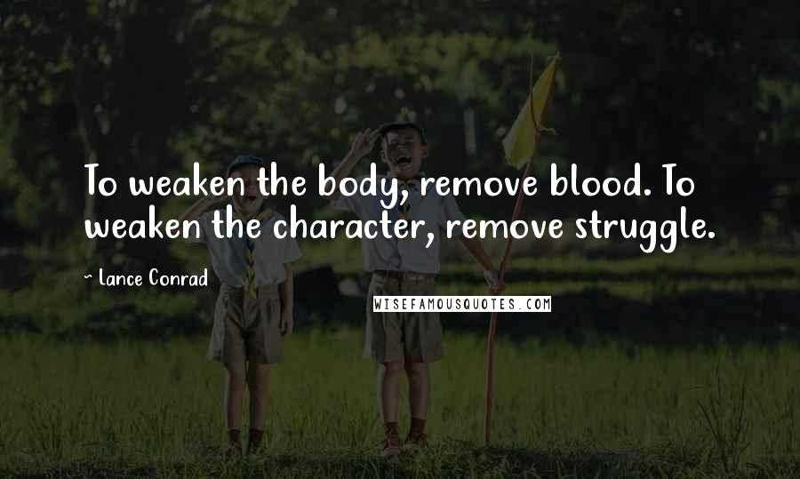 Lance Conrad Quotes: To weaken the body, remove blood. To weaken the character, remove struggle.