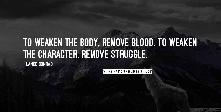 Lance Conrad Quotes: To weaken the body, remove blood. To weaken the character, remove struggle.
