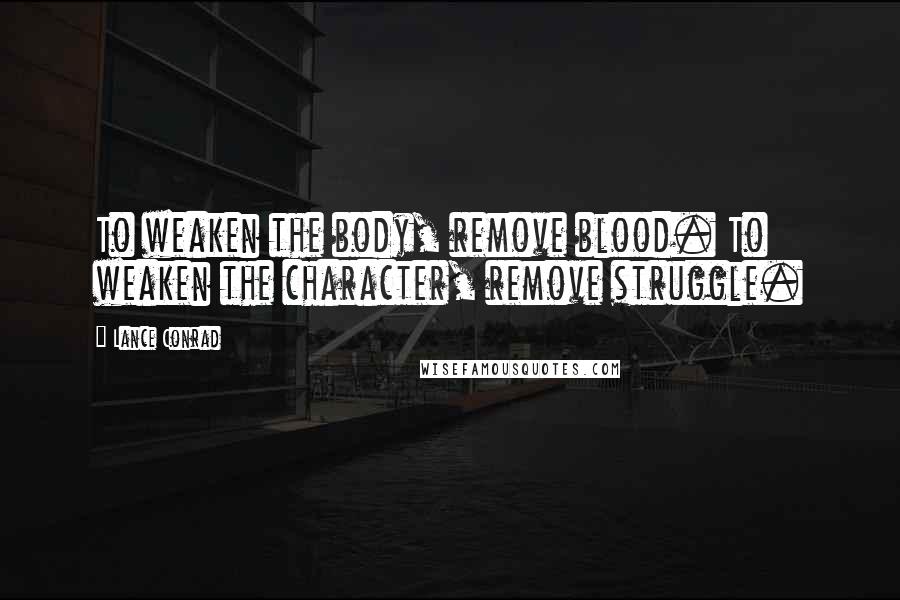 Lance Conrad Quotes: To weaken the body, remove blood. To weaken the character, remove struggle.