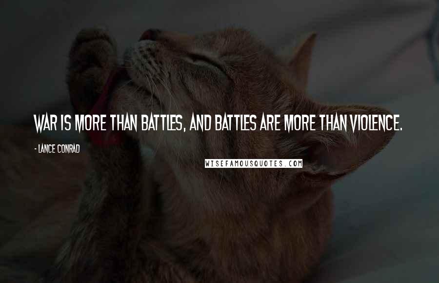 Lance Conrad Quotes: War is more than battles, and battles are more than violence.