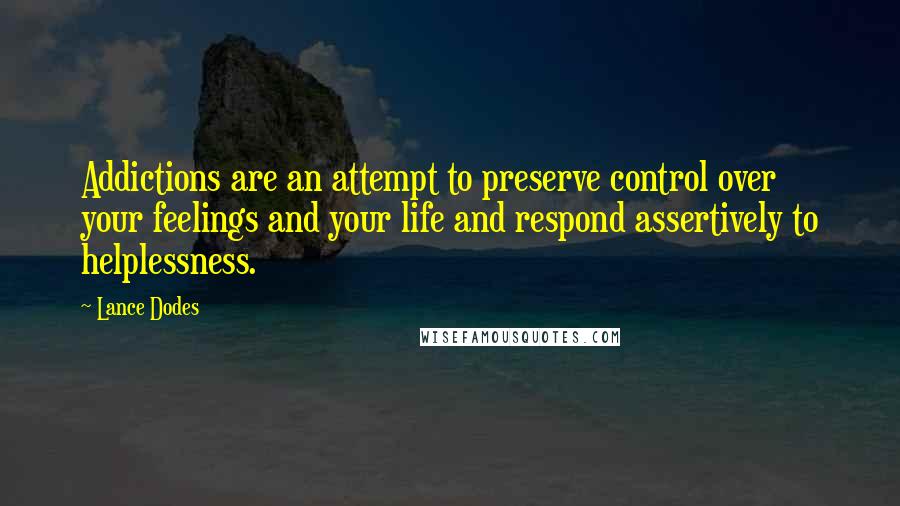 Lance Dodes Quotes: Addictions are an attempt to preserve control over your feelings and your life and respond assertively to helplessness.