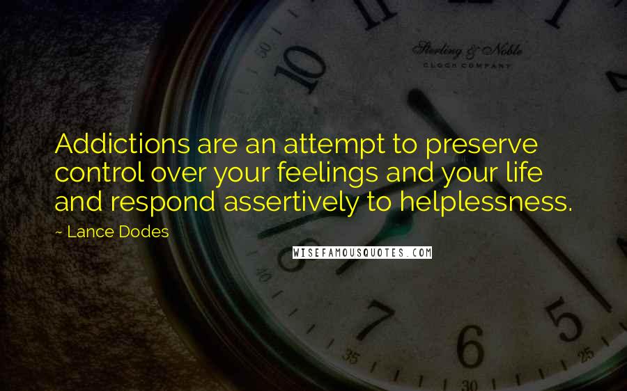 Lance Dodes Quotes: Addictions are an attempt to preserve control over your feelings and your life and respond assertively to helplessness.