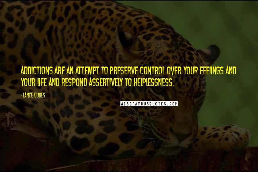 Lance Dodes Quotes: Addictions are an attempt to preserve control over your feelings and your life and respond assertively to helplessness.