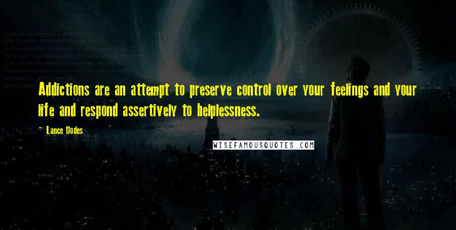 Lance Dodes Quotes: Addictions are an attempt to preserve control over your feelings and your life and respond assertively to helplessness.