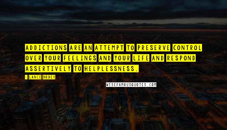 Lance Dodes Quotes: Addictions are an attempt to preserve control over your feelings and your life and respond assertively to helplessness.