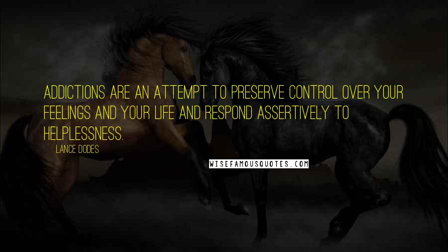 Lance Dodes Quotes: Addictions are an attempt to preserve control over your feelings and your life and respond assertively to helplessness.