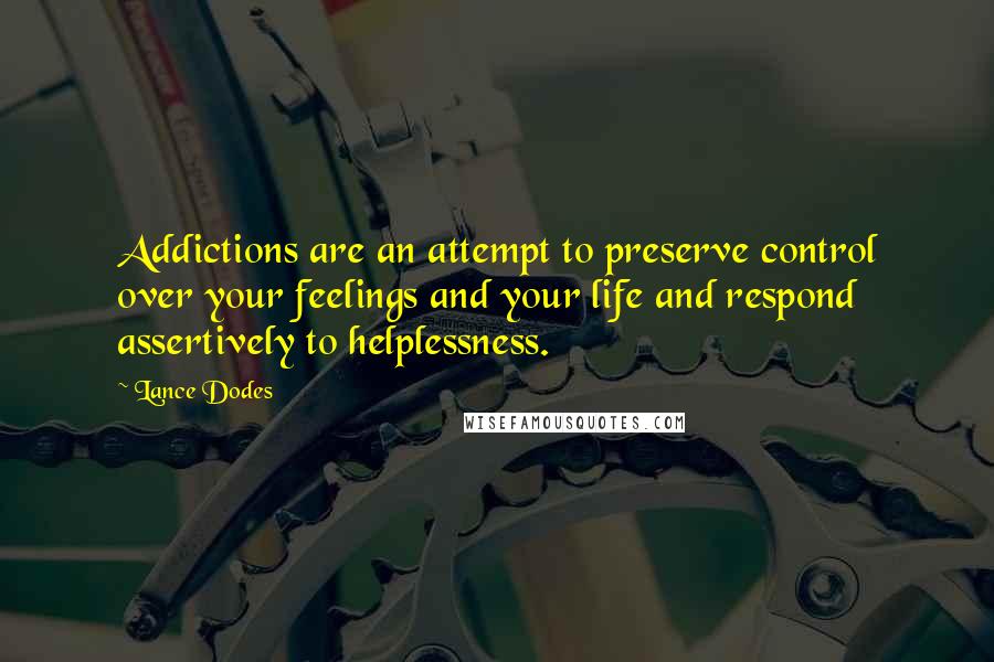 Lance Dodes Quotes: Addictions are an attempt to preserve control over your feelings and your life and respond assertively to helplessness.