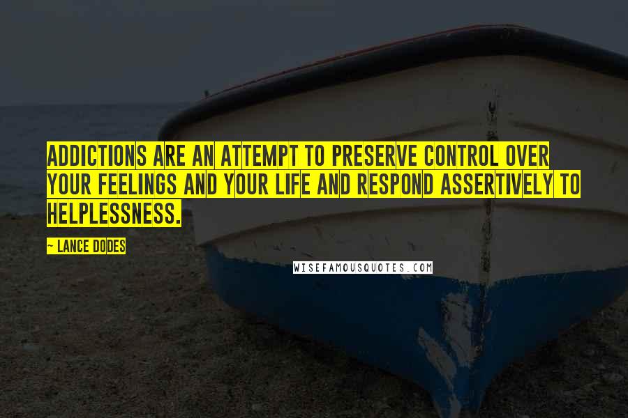 Lance Dodes Quotes: Addictions are an attempt to preserve control over your feelings and your life and respond assertively to helplessness.