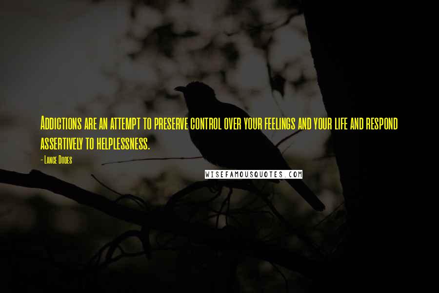 Lance Dodes Quotes: Addictions are an attempt to preserve control over your feelings and your life and respond assertively to helplessness.