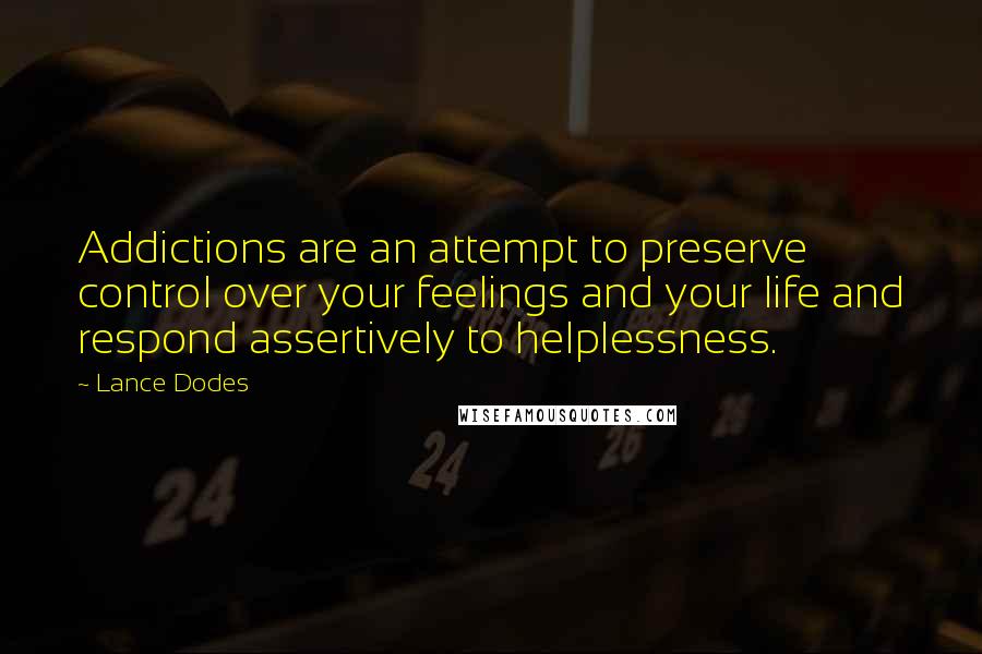 Lance Dodes Quotes: Addictions are an attempt to preserve control over your feelings and your life and respond assertively to helplessness.