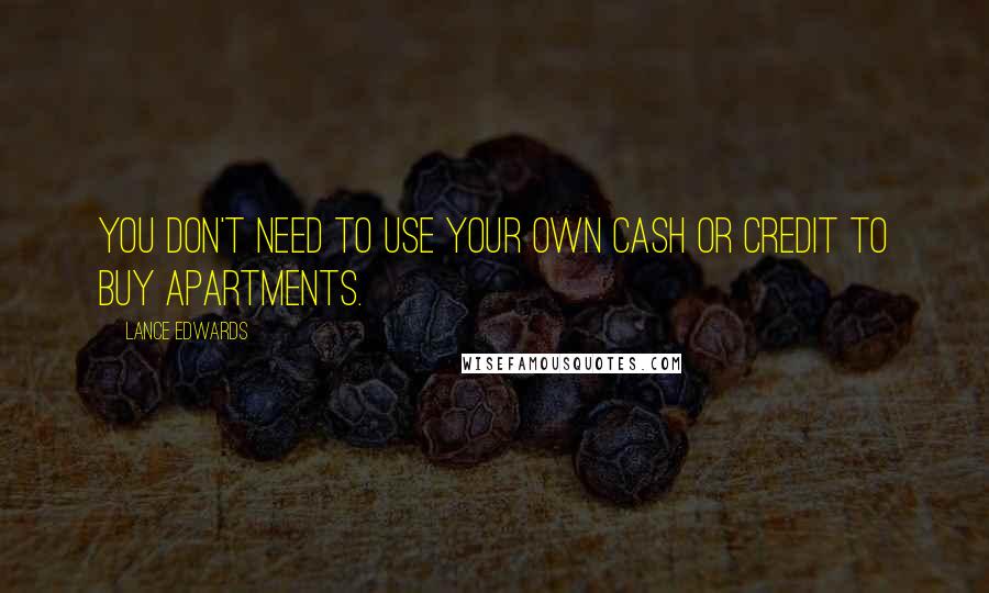 Lance Edwards Quotes: You don't need to use your own cash or credit to buy apartments.