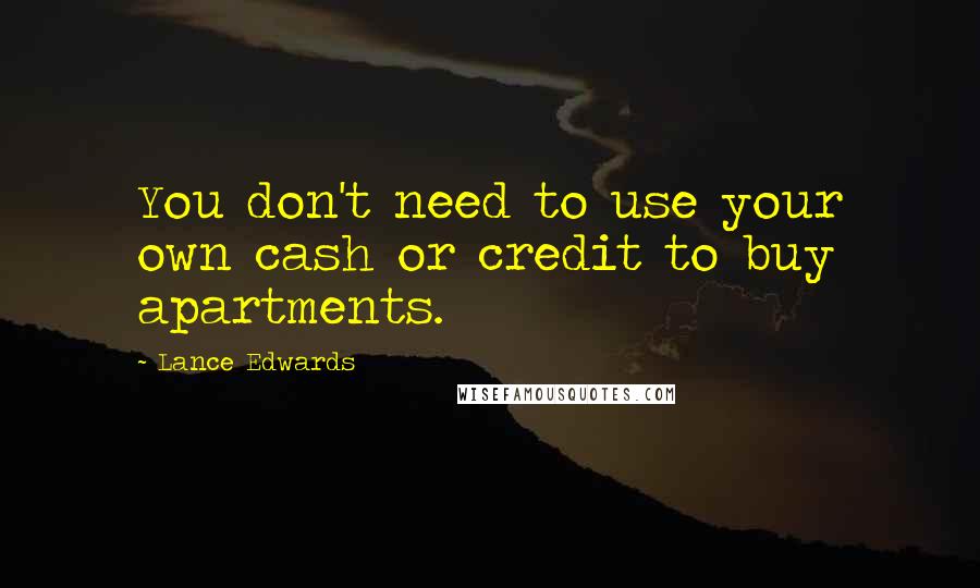 Lance Edwards Quotes: You don't need to use your own cash or credit to buy apartments.