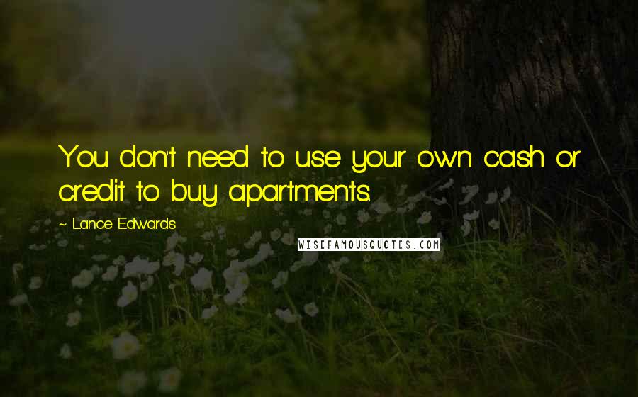 Lance Edwards Quotes: You don't need to use your own cash or credit to buy apartments.