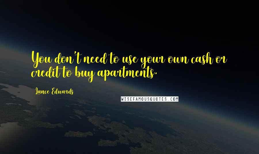 Lance Edwards Quotes: You don't need to use your own cash or credit to buy apartments.