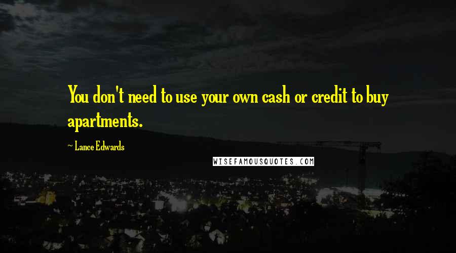 Lance Edwards Quotes: You don't need to use your own cash or credit to buy apartments.