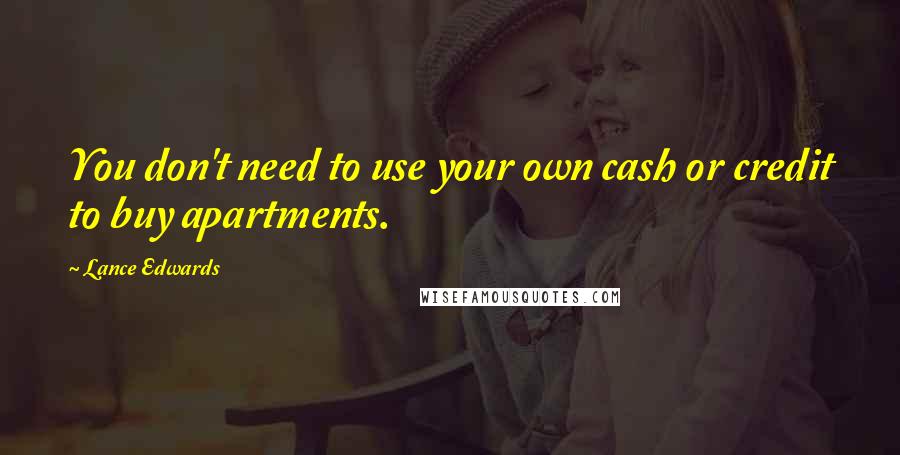 Lance Edwards Quotes: You don't need to use your own cash or credit to buy apartments.