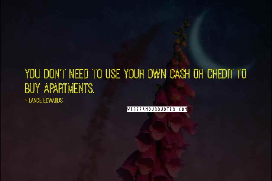 Lance Edwards Quotes: You don't need to use your own cash or credit to buy apartments.