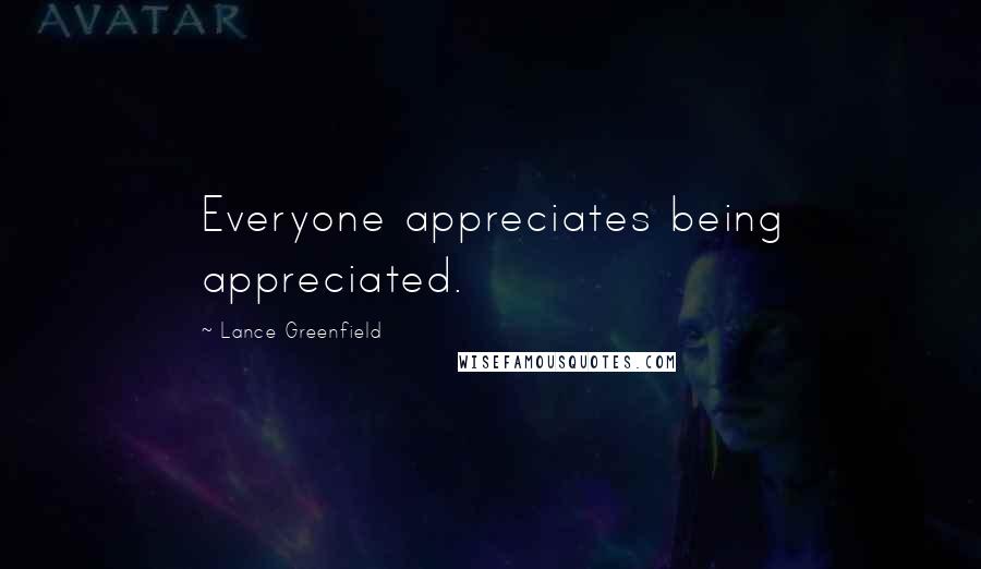 Lance Greenfield Quotes: Everyone appreciates being appreciated.