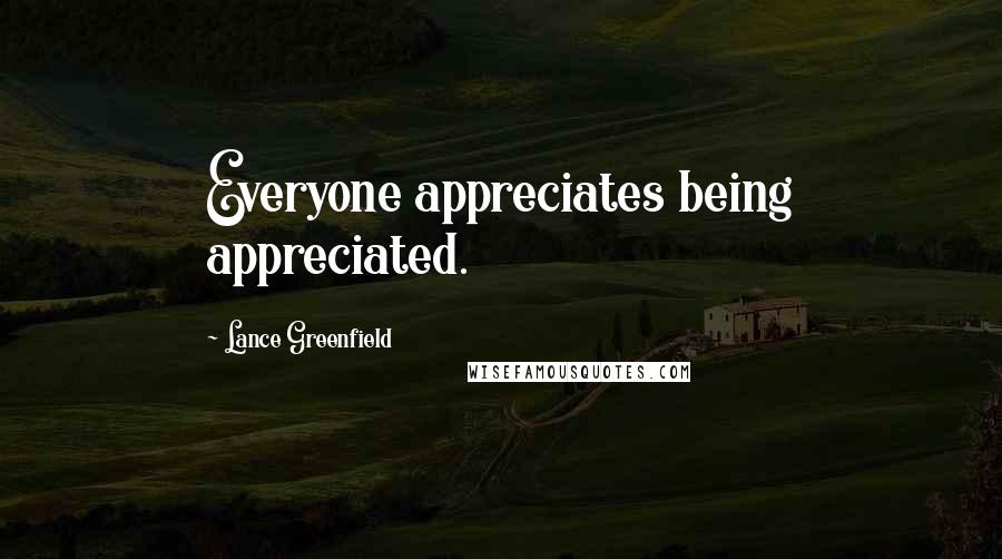 Lance Greenfield Quotes: Everyone appreciates being appreciated.