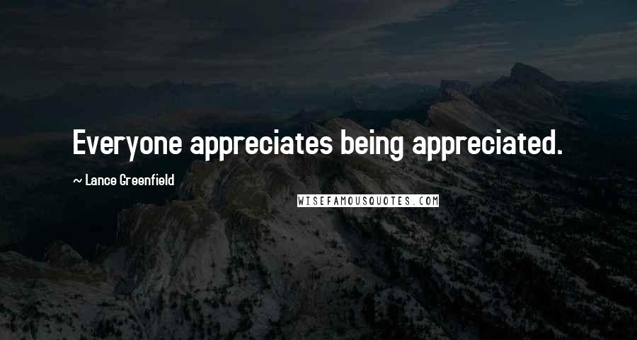 Lance Greenfield Quotes: Everyone appreciates being appreciated.