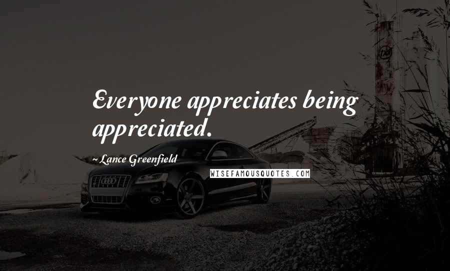 Lance Greenfield Quotes: Everyone appreciates being appreciated.