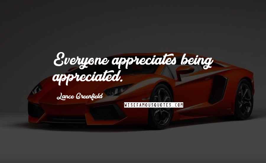 Lance Greenfield Quotes: Everyone appreciates being appreciated.