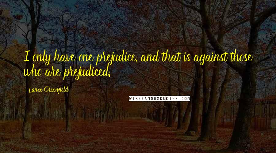 Lance Greenfield Quotes: I only have one prejudice, and that is against those who are prejudiced.