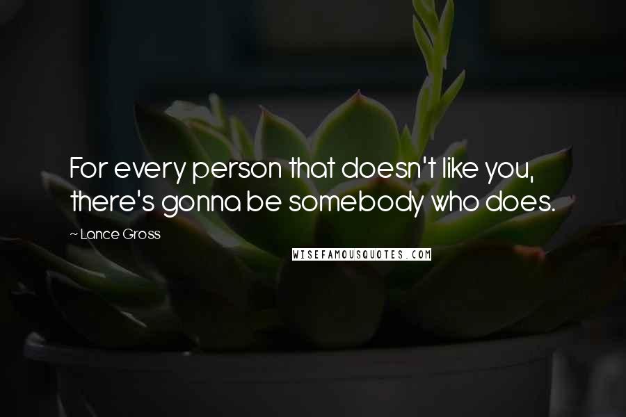 Lance Gross Quotes: For every person that doesn't like you, there's gonna be somebody who does.