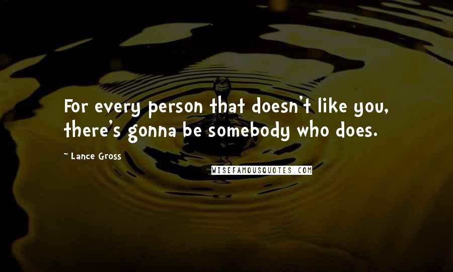 Lance Gross Quotes: For every person that doesn't like you, there's gonna be somebody who does.