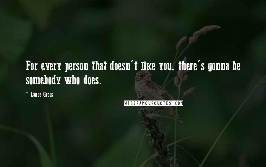 Lance Gross Quotes: For every person that doesn't like you, there's gonna be somebody who does.