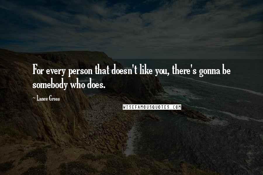 Lance Gross Quotes: For every person that doesn't like you, there's gonna be somebody who does.