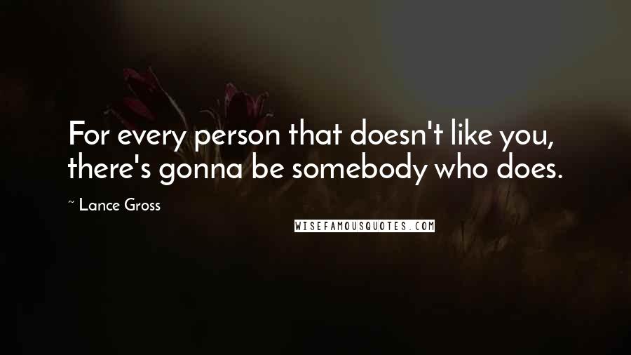 Lance Gross Quotes: For every person that doesn't like you, there's gonna be somebody who does.