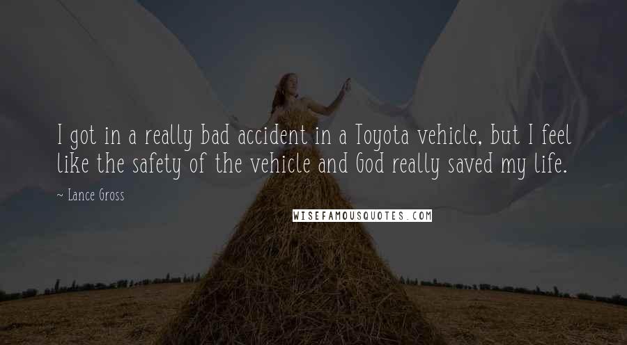 Lance Gross Quotes: I got in a really bad accident in a Toyota vehicle, but I feel like the safety of the vehicle and God really saved my life.