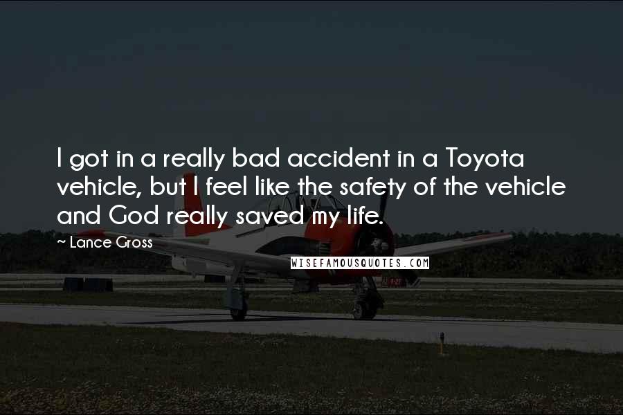 Lance Gross Quotes: I got in a really bad accident in a Toyota vehicle, but I feel like the safety of the vehicle and God really saved my life.