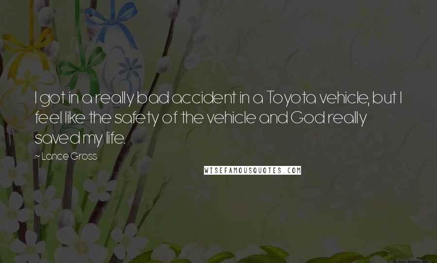 Lance Gross Quotes: I got in a really bad accident in a Toyota vehicle, but I feel like the safety of the vehicle and God really saved my life.