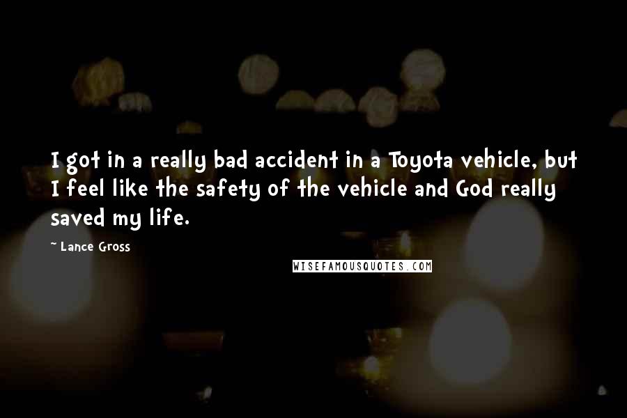 Lance Gross Quotes: I got in a really bad accident in a Toyota vehicle, but I feel like the safety of the vehicle and God really saved my life.