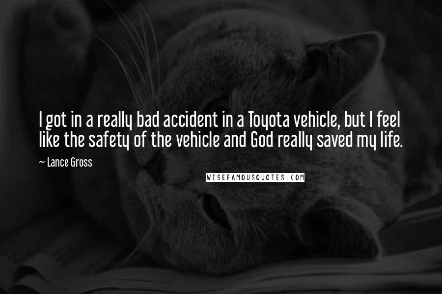 Lance Gross Quotes: I got in a really bad accident in a Toyota vehicle, but I feel like the safety of the vehicle and God really saved my life.