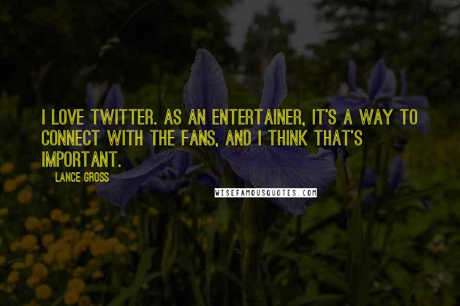 Lance Gross Quotes: I love Twitter. As an entertainer, it's a way to connect with the fans, and I think that's important.