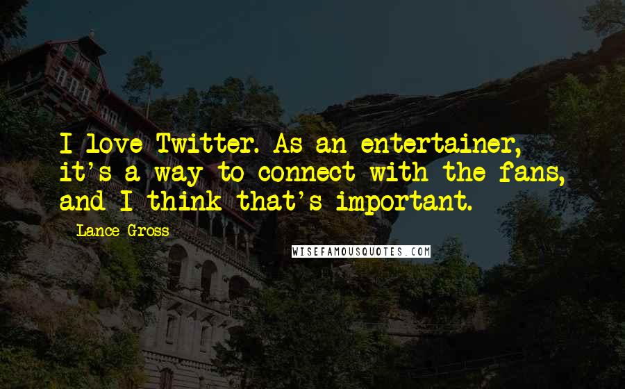 Lance Gross Quotes: I love Twitter. As an entertainer, it's a way to connect with the fans, and I think that's important.